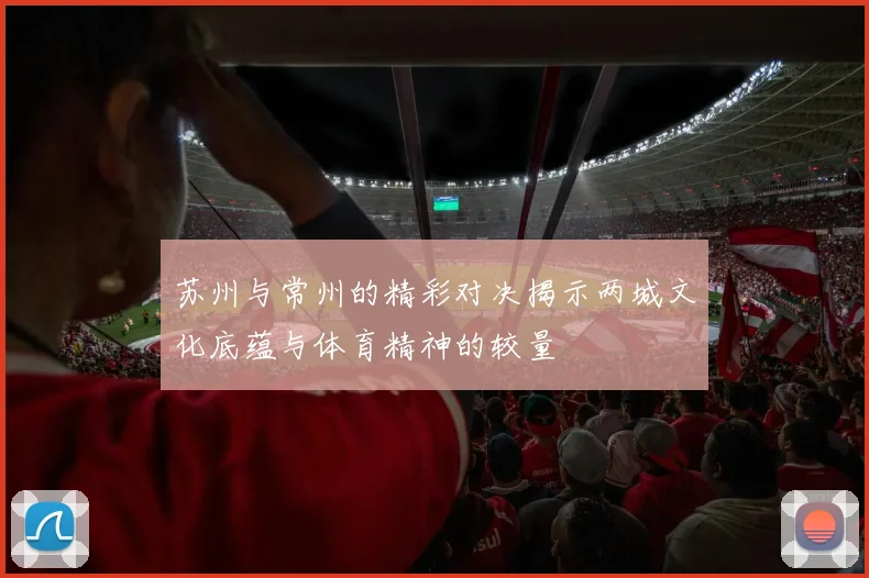苏州与常州的精彩对决揭示两城文化底蕴与体育精神的较量
