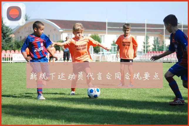 新规下运动员代言合同合规要点