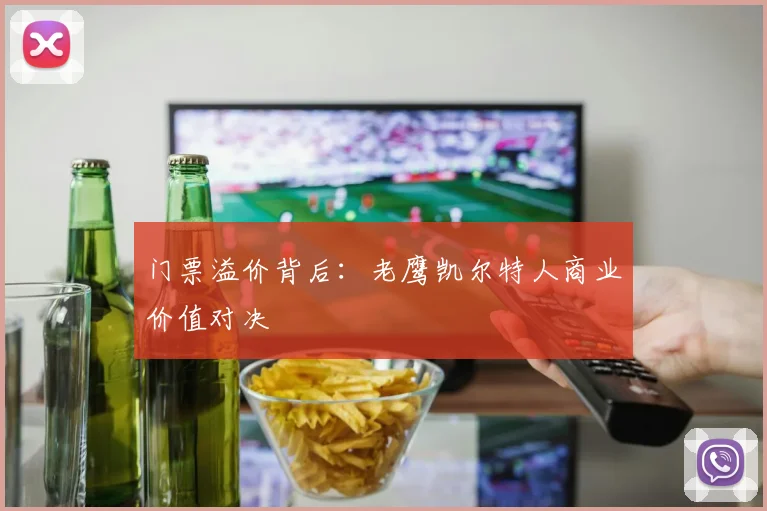 门票溢价背后：老鹰凯尔特人商业价值对决