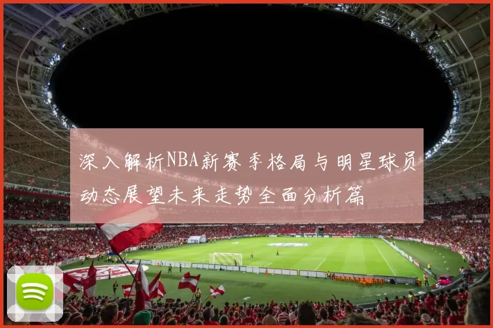 深入解析NBA新赛季格局与明星球员动态展望未来走势全面分析篇