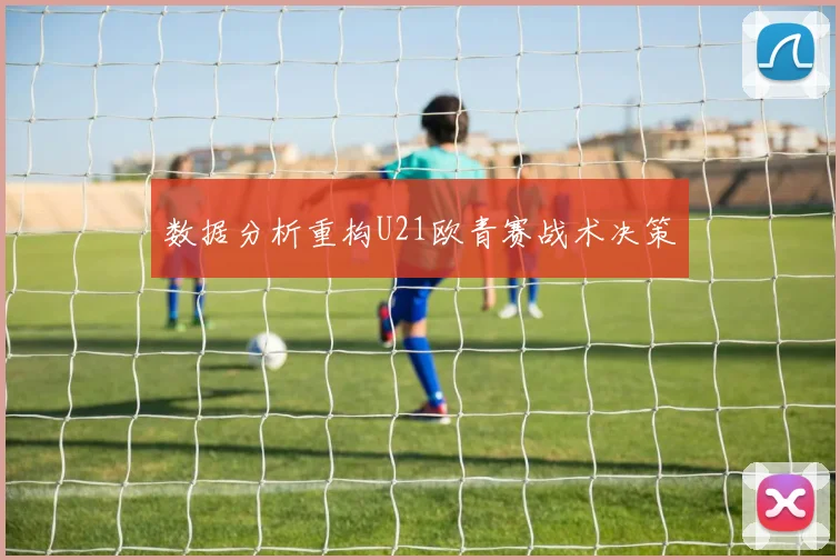数据分析重构U21欧青赛战术决策