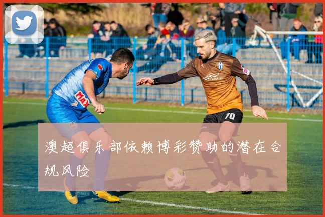 澳超俱乐部依赖博彩赞助的潜在合规风险