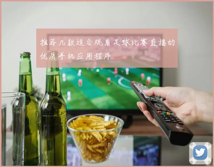 推荐几款适合观看足球比赛直播的优质手机应用程序
