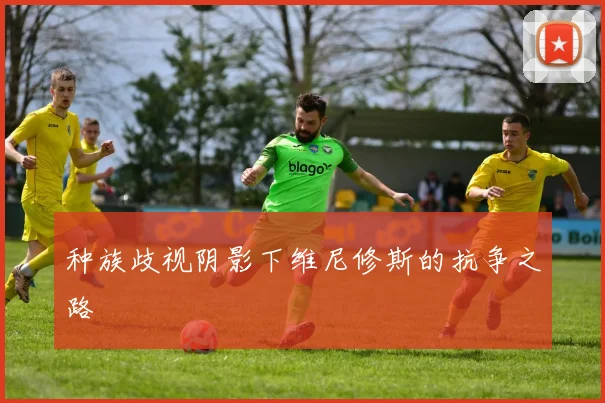 种族歧视阴影下维尼修斯的抗争之路