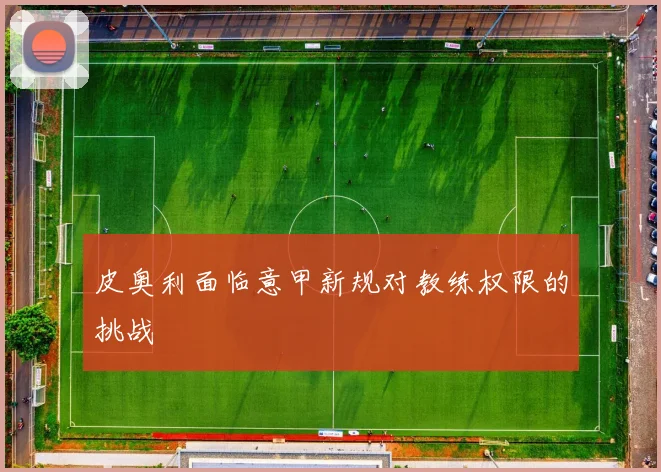 皮奥利面临意甲新规对教练权限的挑战