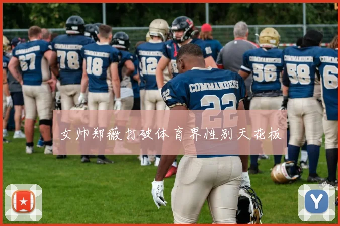 女帅郑薇打破体育界性别天花板