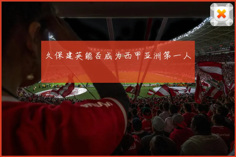 久保建英能否成为西甲亚洲第一人