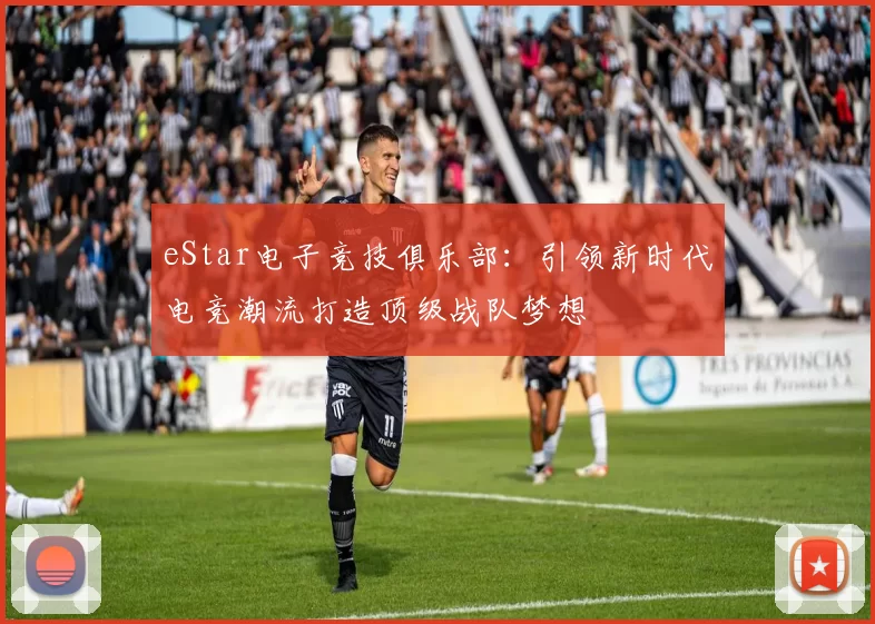 eStar电子竞技俱乐部：引领新时代电竞潮流打造顶级战队梦想