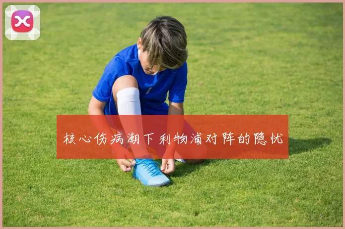 核心伤病潮下利物浦对阵的隐忧