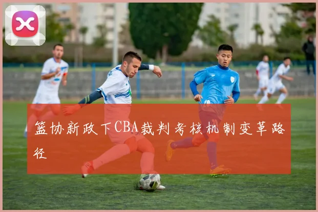 篮协新政下CBA裁判考核机制变革路径