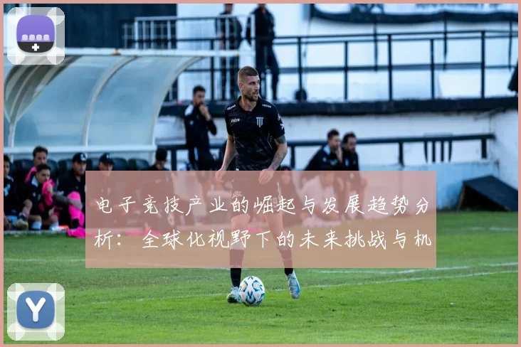 电子竞技产业的崛起与发展趋势分析：全球化视野下的未来挑战与机遇