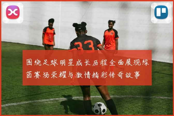 围绕足球明星成长历程全面展现绿茵赛场荣耀与激情精彩传奇故事