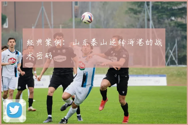 经典案例：山东泰山逆转海港的战术密码