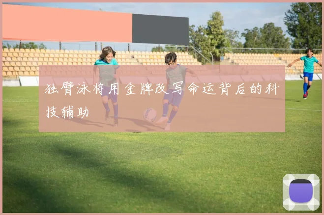 独臂泳将用金牌改写命运背后的科技辅助