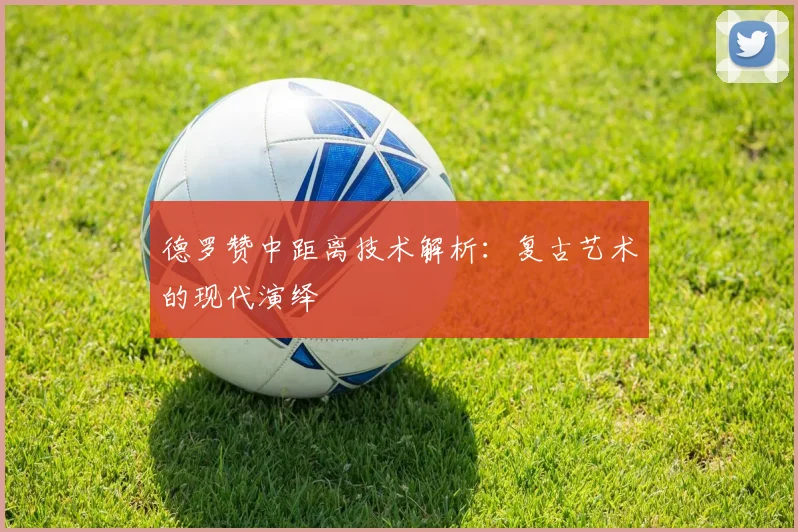 德罗赞中距离技术解析：复古艺术的现代演绎