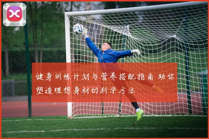 健身训练计划与营养搭配指南 助你塑造理想身材的科学方法