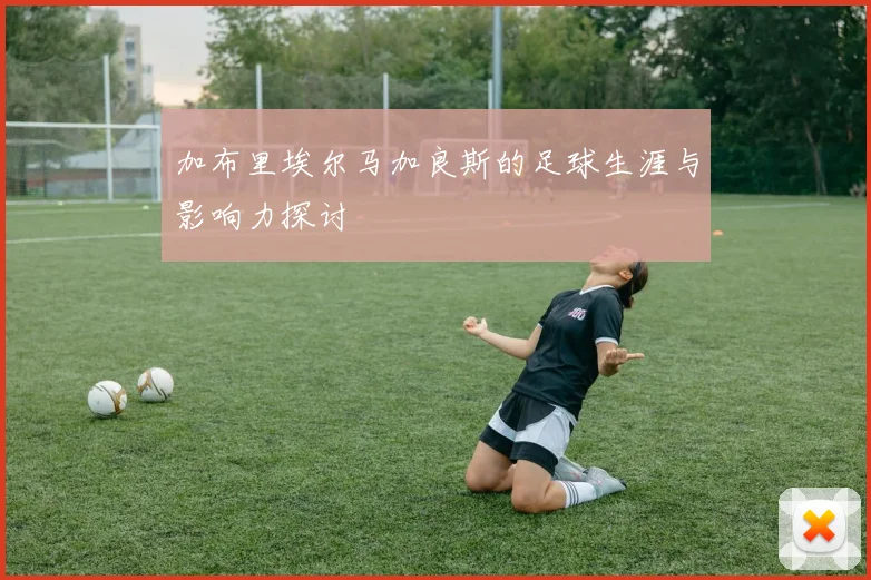 加布里埃尔马加良斯的足球生涯与影响力探讨