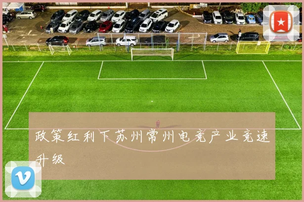 政策红利下苏州常州电竞产业竞速升级