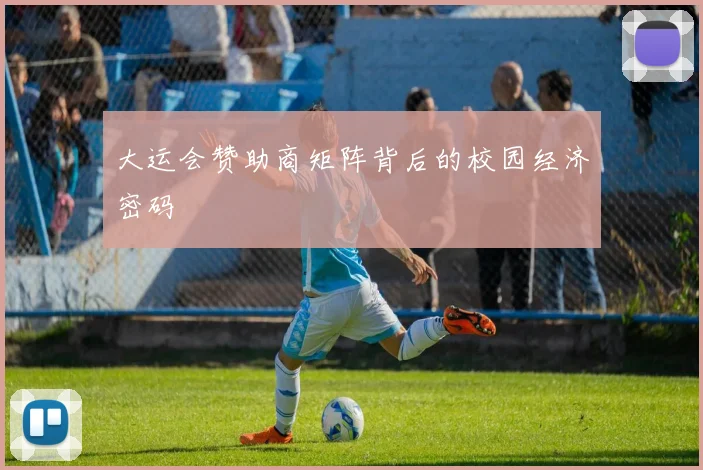 大运会赞助商矩阵背后的校园经济密码