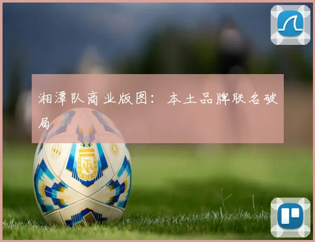 湘潭队商业版图：本土品牌联名破局
