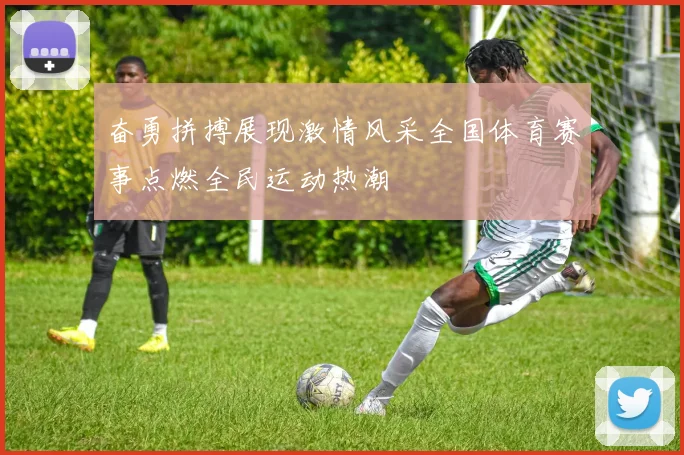 奋勇拼搏展现激情风采全国体育赛事点燃全民运动热潮