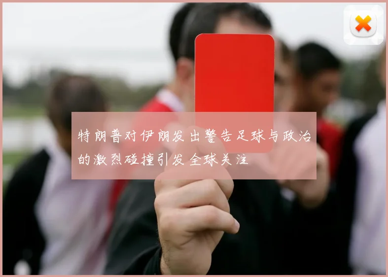 特朗普对伊朗发出警告足球与政治的激烈碰撞引发全球关注