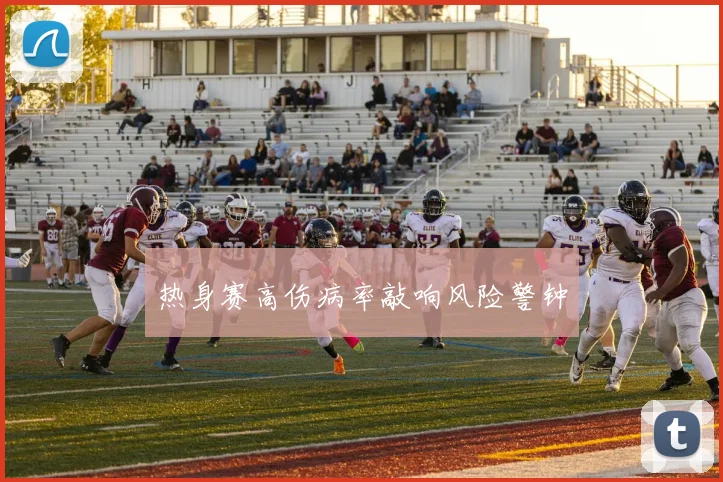 热身赛高伤病率敲响风险警钟