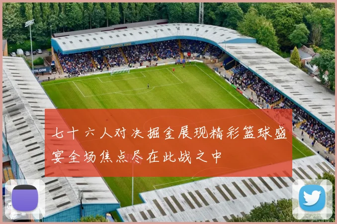 七十六人对决掘金展现精彩篮球盛宴全场焦点尽在此战之中