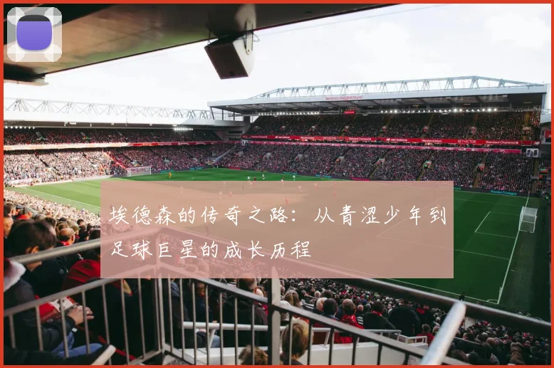 埃德森的传奇之路：从青涩少年到足球巨星的成长历程